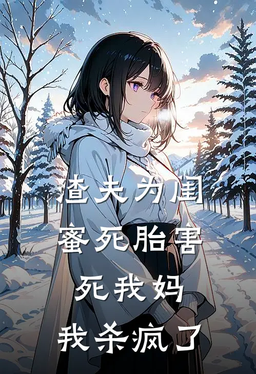 渣夫为闺蜜死胎害死我妈，我杀疯了