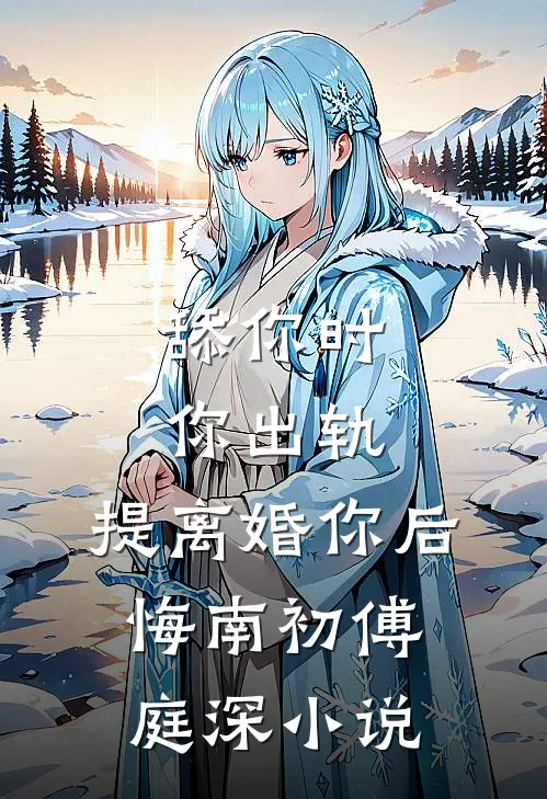 舔你时你出轨，提离婚你后悔南初傅庭深小说