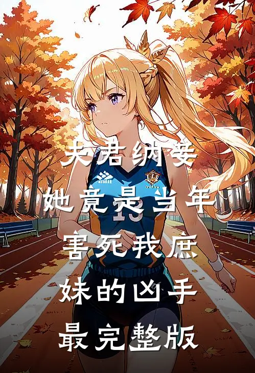 夫君纳妾，她竟是当年害死我庶妹的凶手最完整版