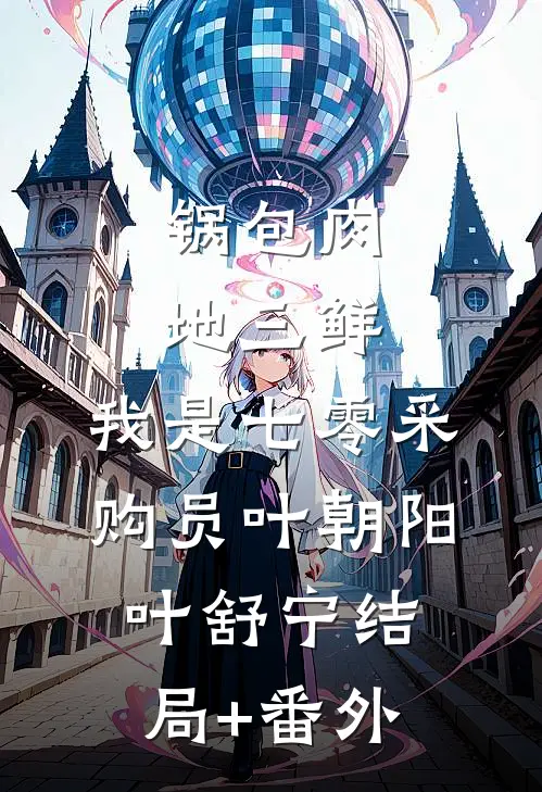 锅包肉，地三鲜，我是七零采购员叶朝阳叶舒宁结局+番外