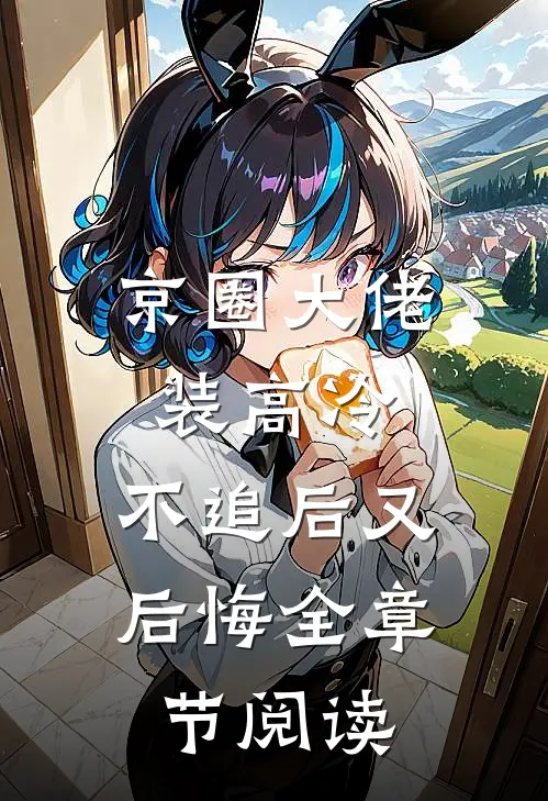 京圈大佬装高冷，不追后又后悔全章节阅读