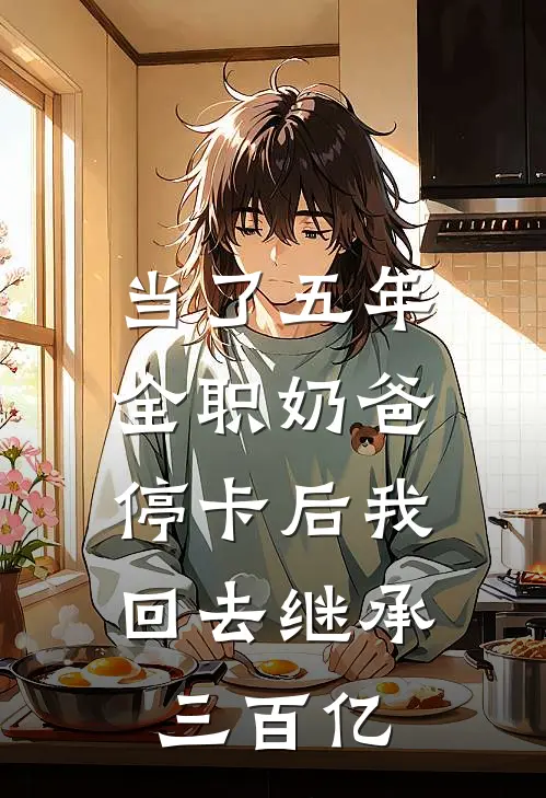 当了五年全职奶爸，停卡后我回去继承三百亿