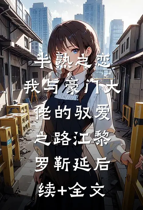 半熟之恋:我与豪门大佬的驭爱之路江黎罗靳延后续+全文