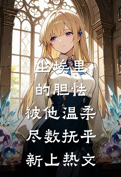 尘埃里的胆怯，被他温柔尽数抚平新上热文