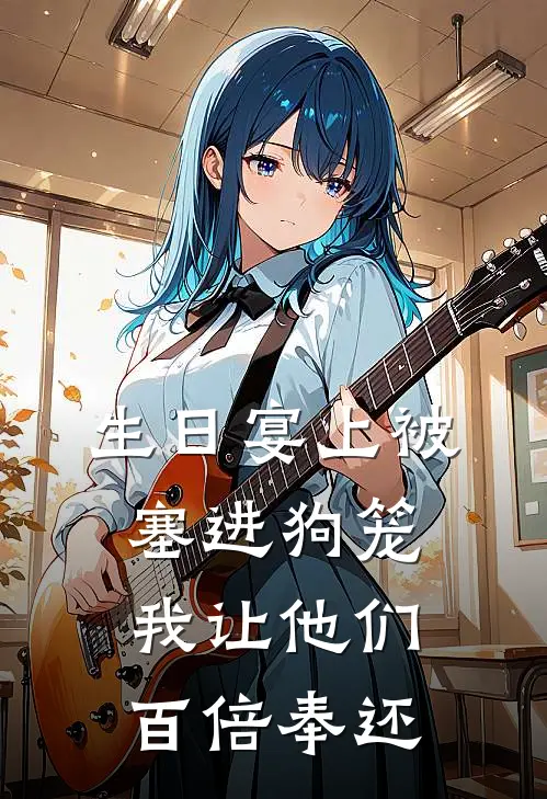 生日宴上被塞进狗笼，我让他们百倍奉还