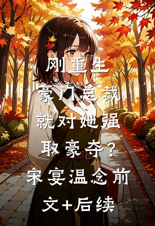 刚重生，豪门总裁就对她强取豪夺？宋宴温念前文+后续