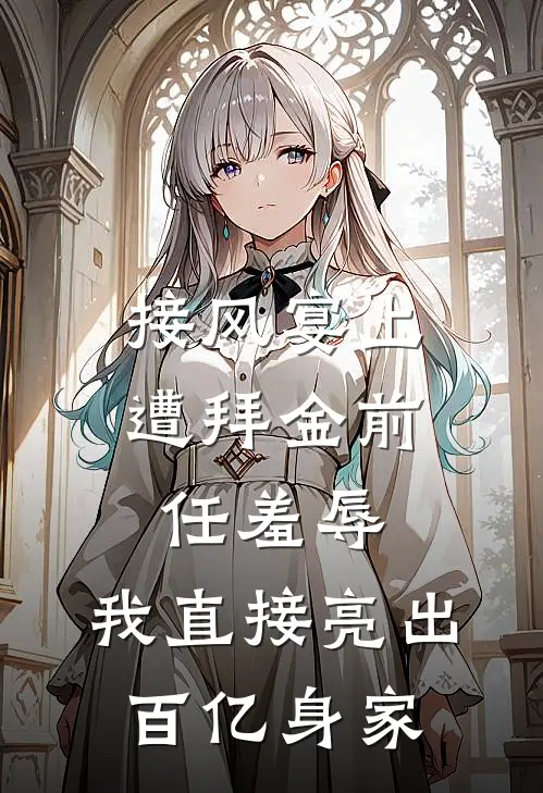 接风宴上遭拜金前任羞辱，我直接亮出百亿身家