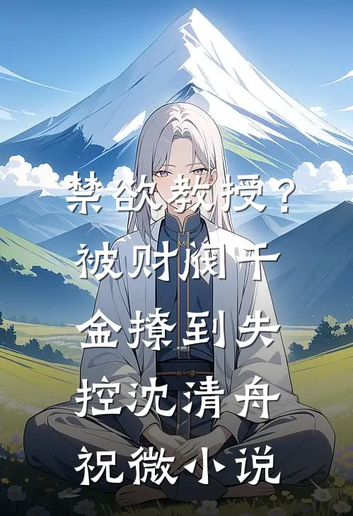 禁欲教授？被财阀千金撩到失控沈清舟祝微小说