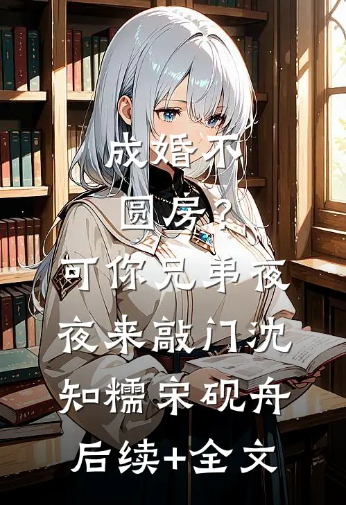 成婚不圆房？可你兄弟夜夜来敲门沈知糯宋砚舟后续+全文