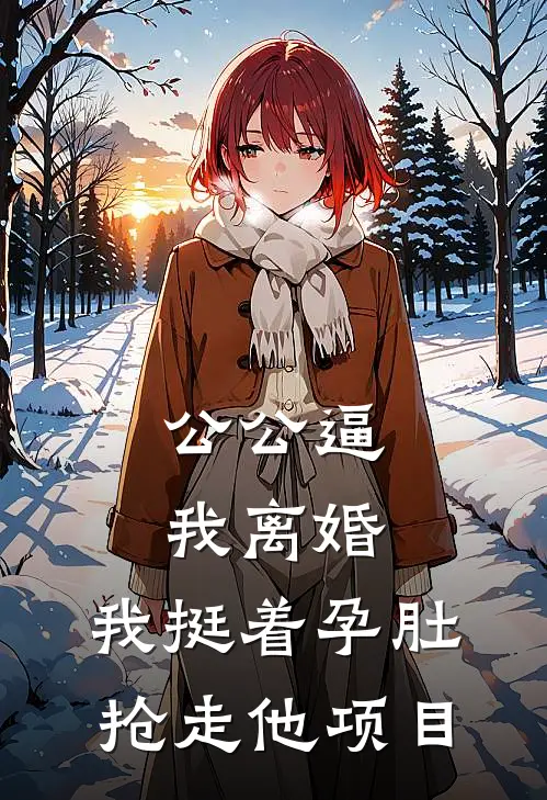 公公逼我离婚，我挺着孕肚抢走他项目