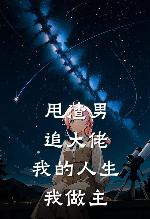 甩渣男，追大佬，我的人生我做主