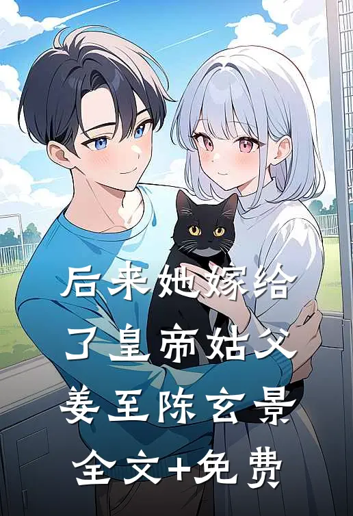 后来她嫁给了皇帝姑父姜至陈玄景全文+免费