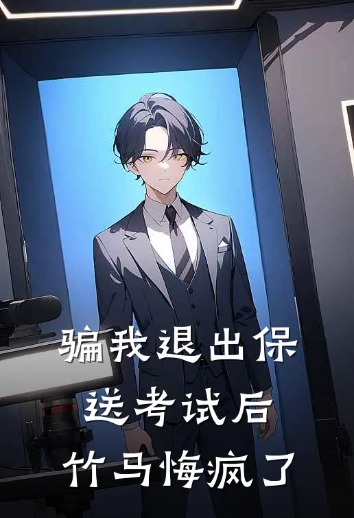 骗我退出保送考试后，竹马悔疯了