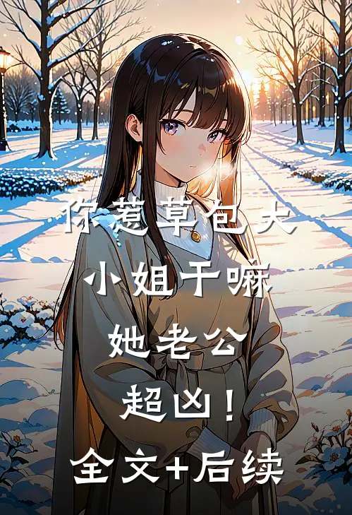 你惹草包大小姐干嘛，她老公超凶！全文+后续