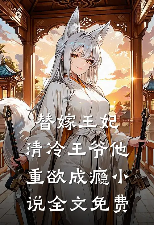 替嫁王妃，清冷王爷他重欲成瘾小说全文免费