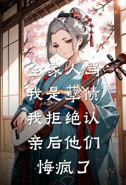 全家人骂我是孽债，我拒绝认亲后他们悔疯了
