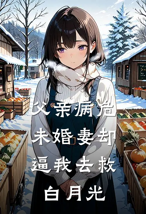 父亲病危，未婚妻却逼我去救白月光