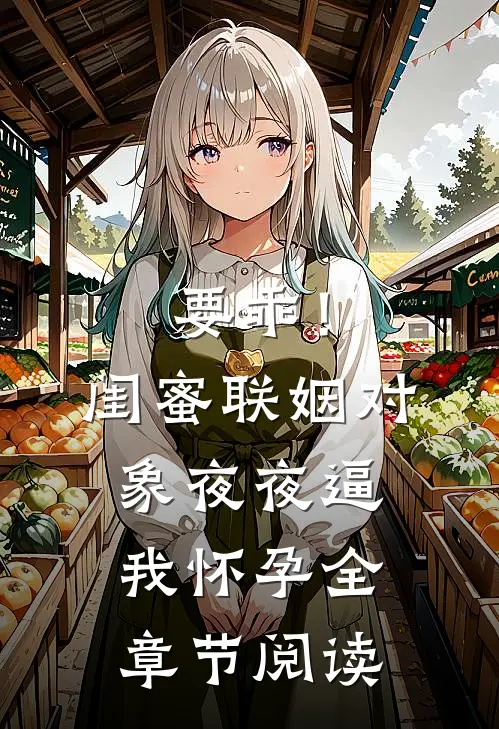 要乖！闺蜜联姻对象夜夜逼我怀孕全章节阅读