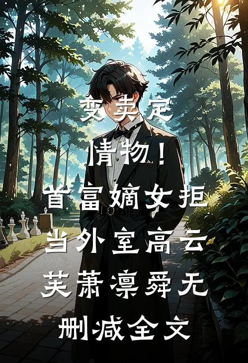 变卖定情物！首富嫡女拒当外室高云芙萧凛舜无删减全文