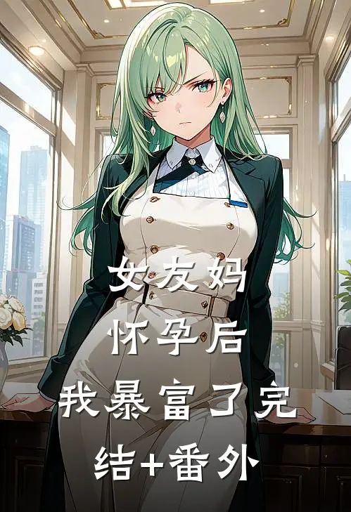 女友妈怀孕后，我暴富了完结+番外