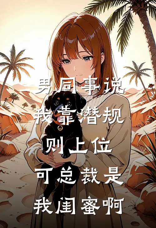 男同事说我靠潜规则上位，可总裁是我闺蜜啊