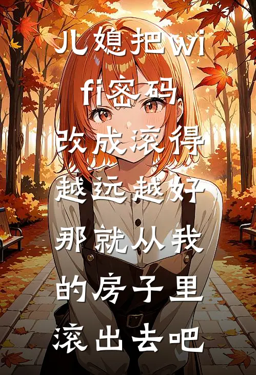 儿媳把wifi密码改成滚得越远越好，那就从我的房子里滚出去吧