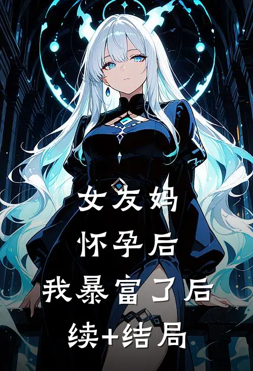 女友妈怀孕后，我暴富了后续+结局