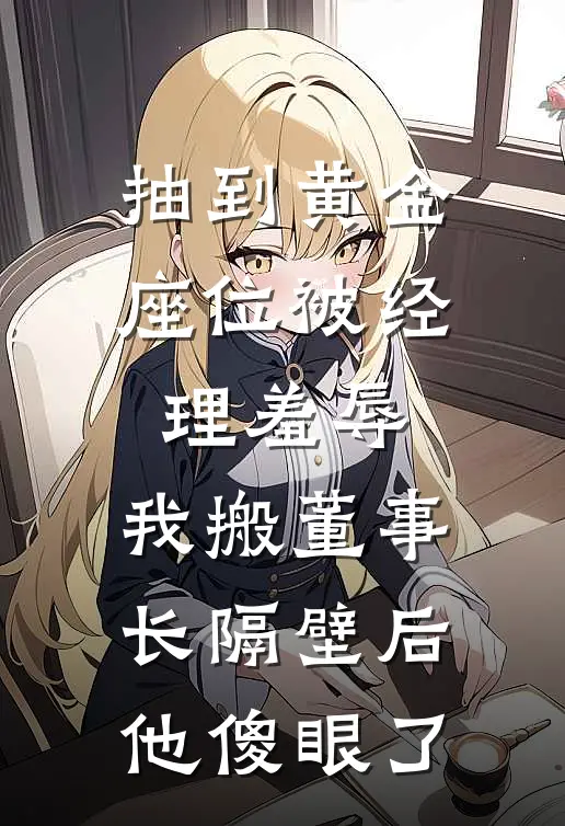 抽到黄金座位被经理羞辱，我搬董事长隔壁后，他傻眼了