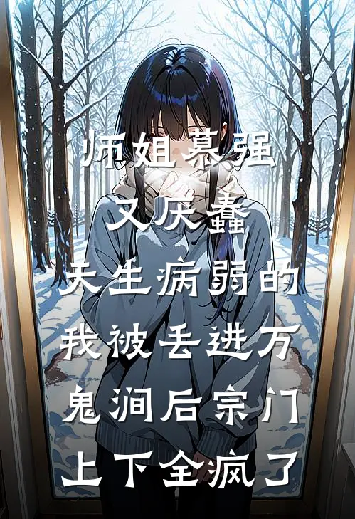 师姐慕强又厌蠢，天生病弱的我被丢进万鬼涧后宗门上下全疯了