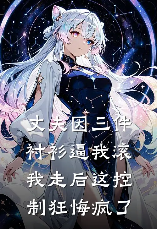 丈夫因三件衬衫逼我滚，我走后这控制狂悔疯了