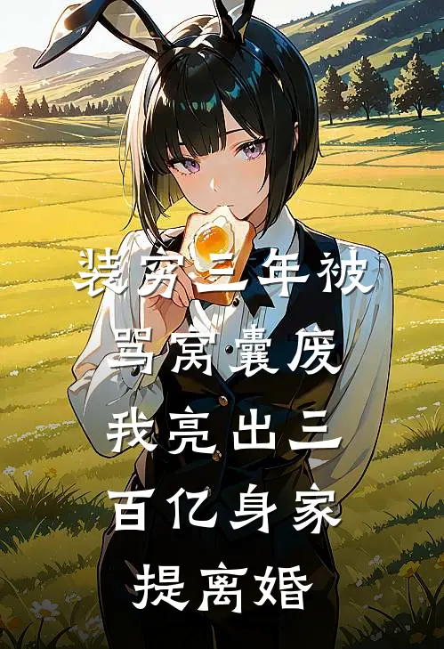 装穷三年被骂窝囊废，我亮出三百亿身家提离婚