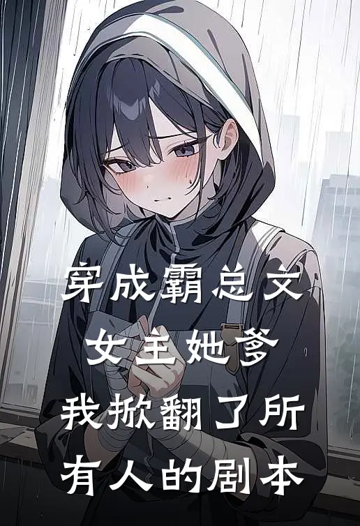 穿成霸总文女主她爹，我掀翻了所有人的剧本