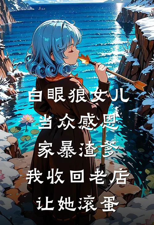 白眼狼女儿当众感恩家暴渣爹，我收回老店让她滚蛋