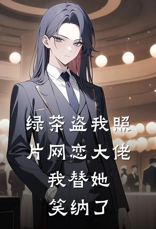 绿茶盗我照片网恋大佬,我替她笑纳了