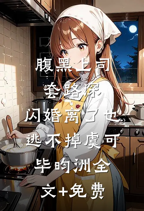 腹黑上司套路深，闪婚离了也逃不掉虞可毕昀洲全文+免费