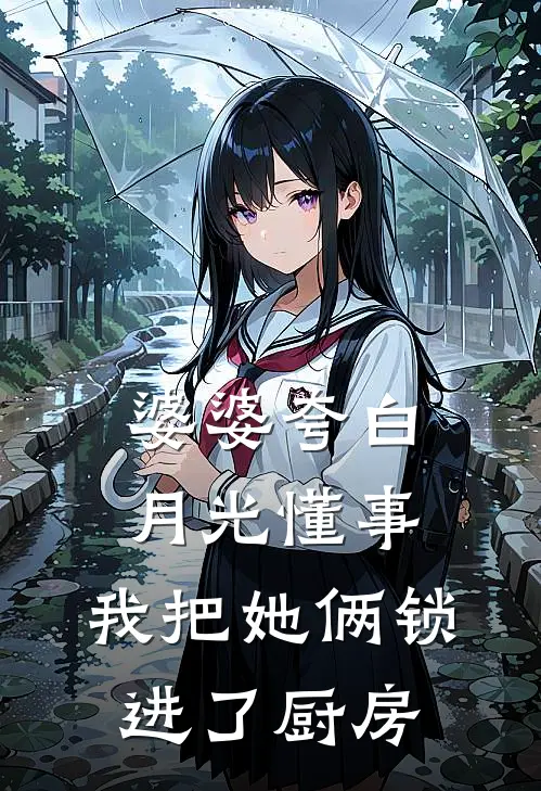 婆婆夸白月光懂事，我把她俩锁进了厨房