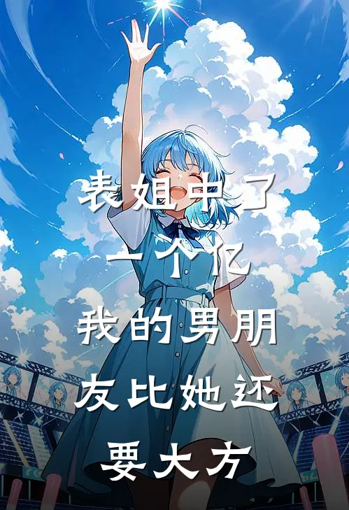 表姐中了一个亿，我的男朋友比她还要大方