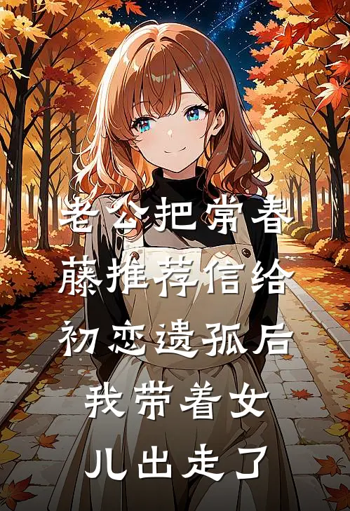 老公把常春藤推荐信给初恋遗孤后，我带着女儿出走了