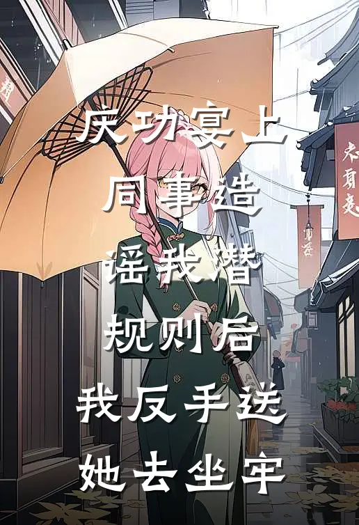 庆功宴上同事造谣我潜规则后，我反手送她去坐牢
