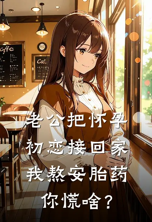 老公把怀孕初恋接回家，我熬安胎药你慌啥？