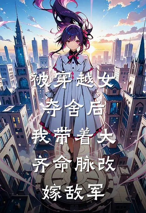 被穿越女夺舍后，我带着大齐命脉改嫁敌军