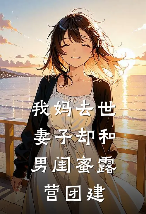 我妈去世，妻子却和男闺蜜露营团建