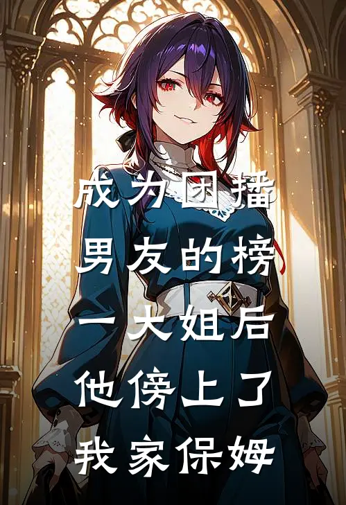成为团播男友的榜一大姐后，他傍上了我家保姆