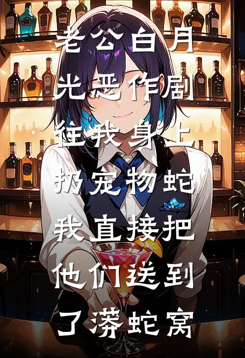老公白月光恶作剧往我身上扔宠物蛇，我直接把他们送到了蟒蛇窝