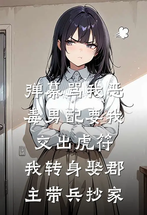 弹幕骂我恶毒男配要我交出虎符，我转身娶郡主带兵抄家