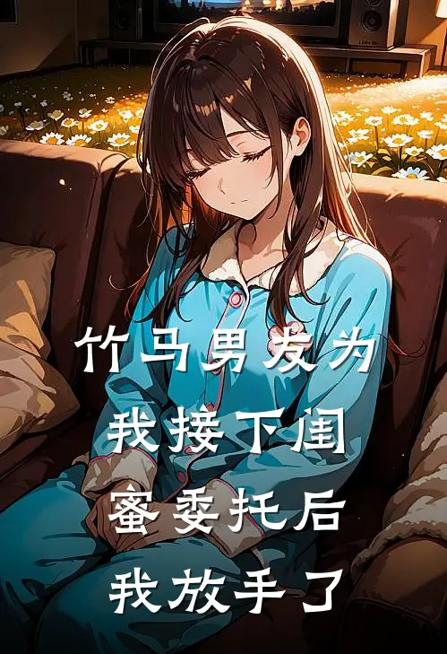 竹马男友为我接下闺蜜委托后，我放手了