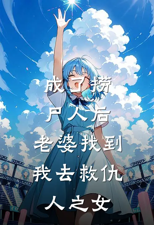 成了捞尸人后，老婆找到我去救仇人之女