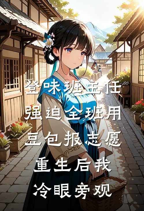 登味班主任强迫全班用豆包报志愿，重生后我冷眼旁观