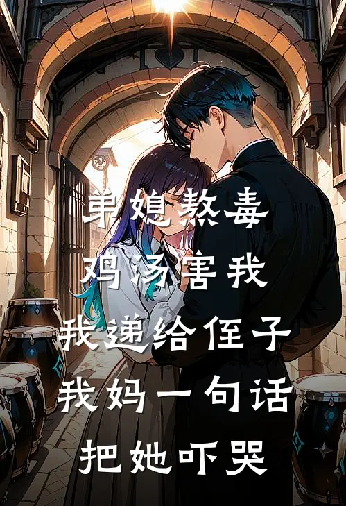 弟媳熬毒鸡汤害我，我递给侄子，我妈一句话把她吓哭