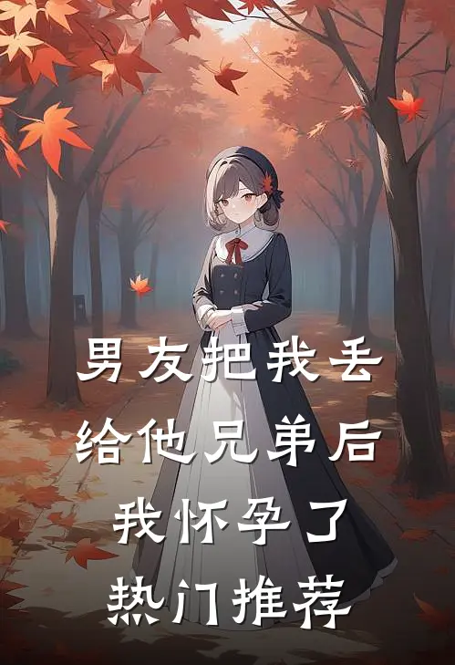 男友把我丢给他兄弟后，我怀孕了热门推荐